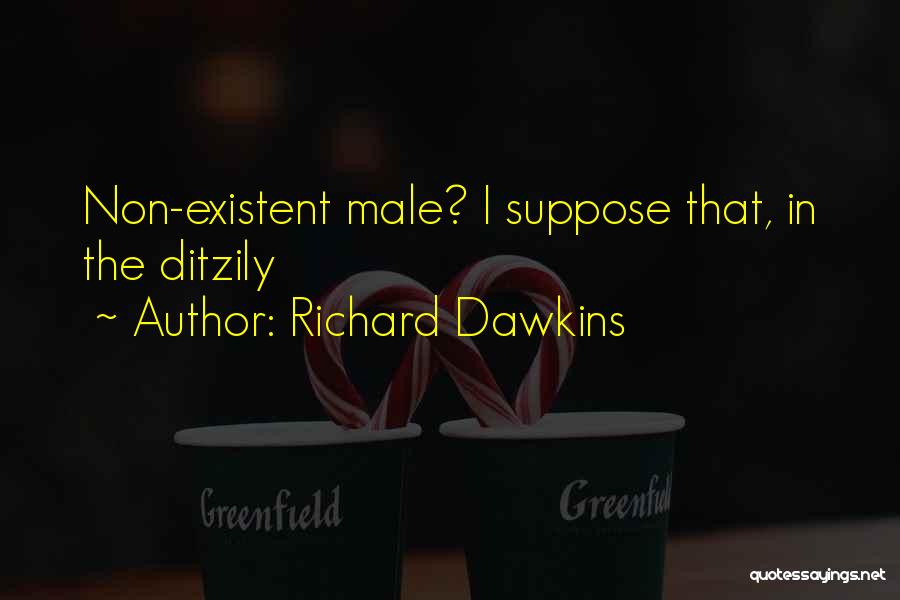 Richard Dawkins Quotes: Non-existent Male? I Suppose That, In The Ditzily