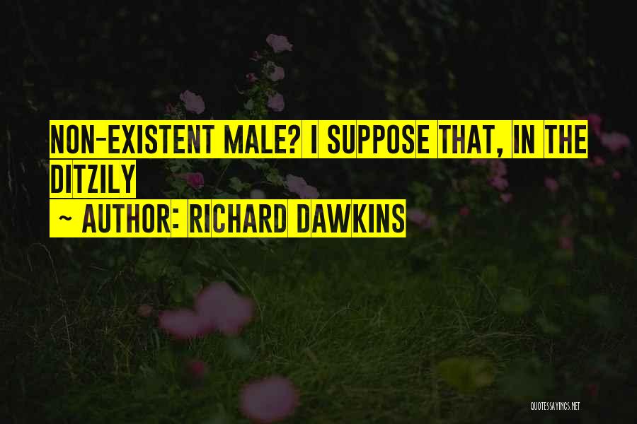 Richard Dawkins Quotes: Non-existent Male? I Suppose That, In The Ditzily