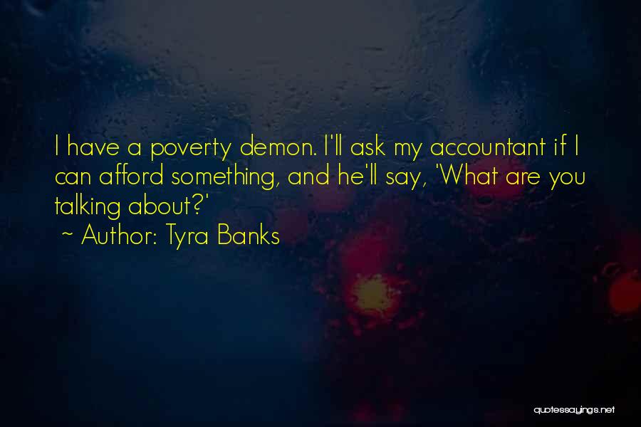 Tyra Banks Quotes: I Have A Poverty Demon. I'll Ask My Accountant If I Can Afford Something, And He'll Say, 'what Are You