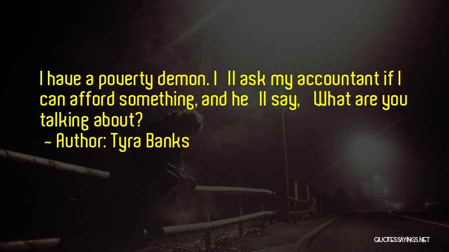 Tyra Banks Quotes: I Have A Poverty Demon. I'll Ask My Accountant If I Can Afford Something, And He'll Say, 'what Are You