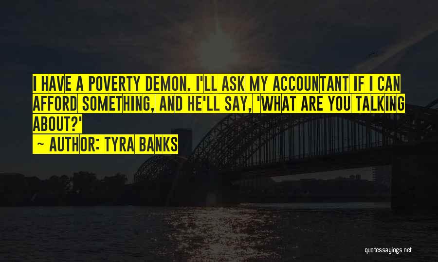 Tyra Banks Quotes: I Have A Poverty Demon. I'll Ask My Accountant If I Can Afford Something, And He'll Say, 'what Are You