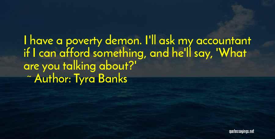 Tyra Banks Quotes: I Have A Poverty Demon. I'll Ask My Accountant If I Can Afford Something, And He'll Say, 'what Are You
