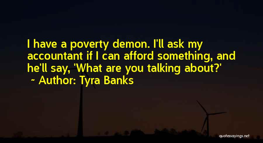 Tyra Banks Quotes: I Have A Poverty Demon. I'll Ask My Accountant If I Can Afford Something, And He'll Say, 'what Are You