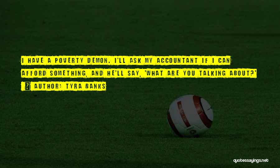 Tyra Banks Quotes: I Have A Poverty Demon. I'll Ask My Accountant If I Can Afford Something, And He'll Say, 'what Are You