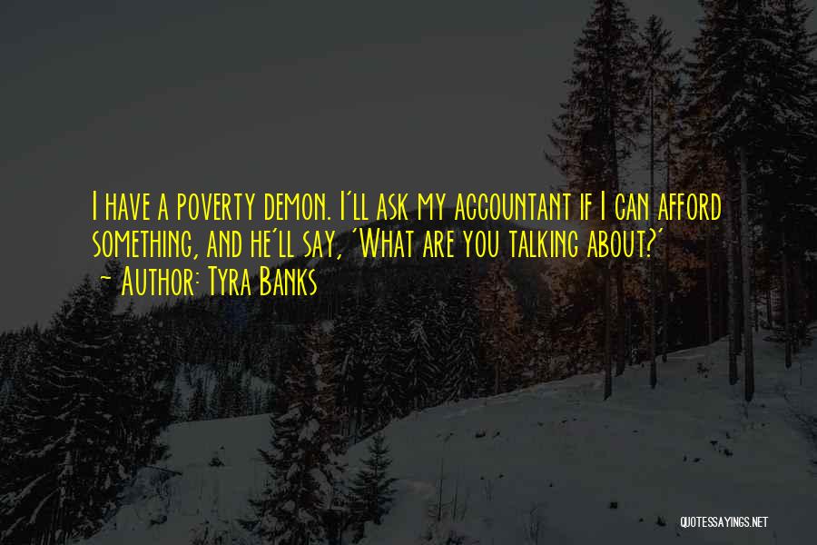 Tyra Banks Quotes: I Have A Poverty Demon. I'll Ask My Accountant If I Can Afford Something, And He'll Say, 'what Are You