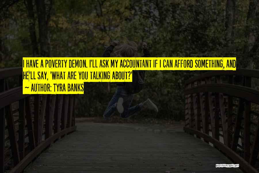 Tyra Banks Quotes: I Have A Poverty Demon. I'll Ask My Accountant If I Can Afford Something, And He'll Say, 'what Are You