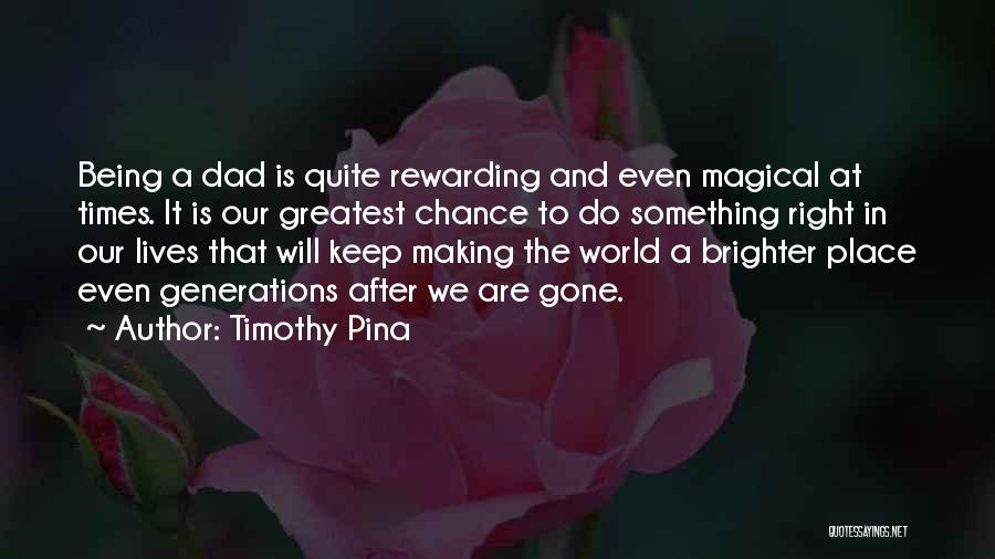 Timothy Pina Quotes: Being A Dad Is Quite Rewarding And Even Magical At Times. It Is Our Greatest Chance To Do Something Right
