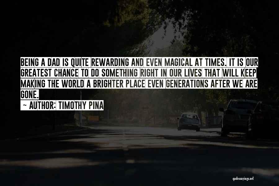 Timothy Pina Quotes: Being A Dad Is Quite Rewarding And Even Magical At Times. It Is Our Greatest Chance To Do Something Right