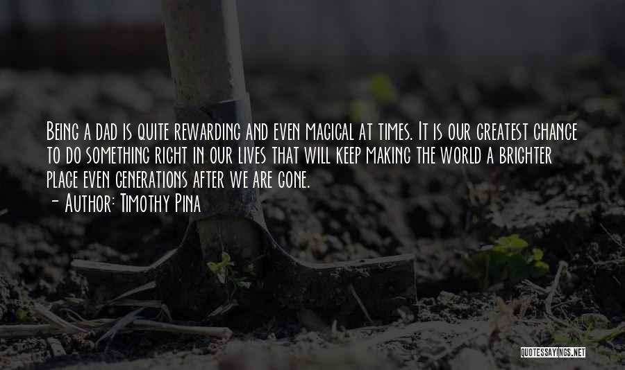 Timothy Pina Quotes: Being A Dad Is Quite Rewarding And Even Magical At Times. It Is Our Greatest Chance To Do Something Right
