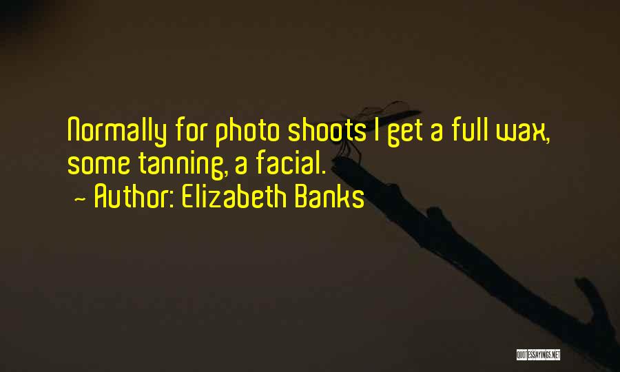 Elizabeth Banks Quotes: Normally For Photo Shoots I Get A Full Wax, Some Tanning, A Facial.