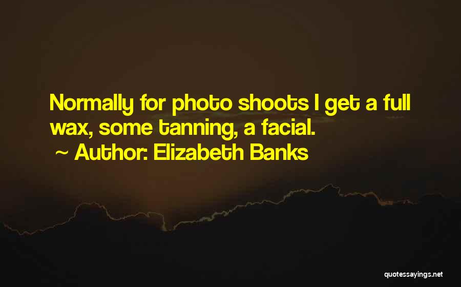 Elizabeth Banks Quotes: Normally For Photo Shoots I Get A Full Wax, Some Tanning, A Facial.