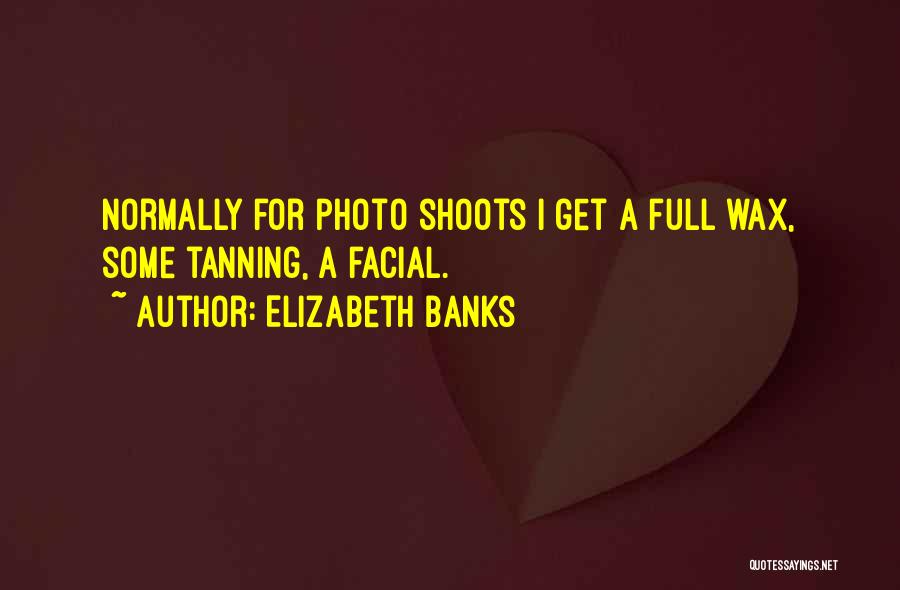 Elizabeth Banks Quotes: Normally For Photo Shoots I Get A Full Wax, Some Tanning, A Facial.