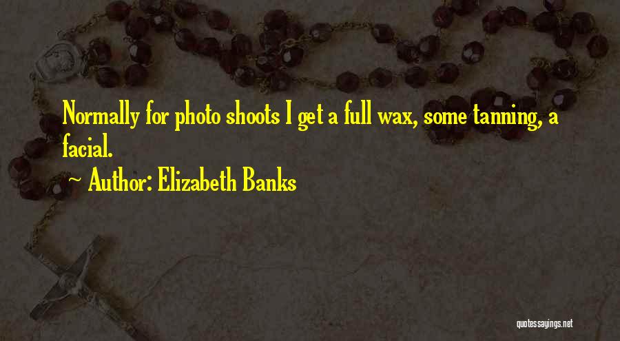 Elizabeth Banks Quotes: Normally For Photo Shoots I Get A Full Wax, Some Tanning, A Facial.