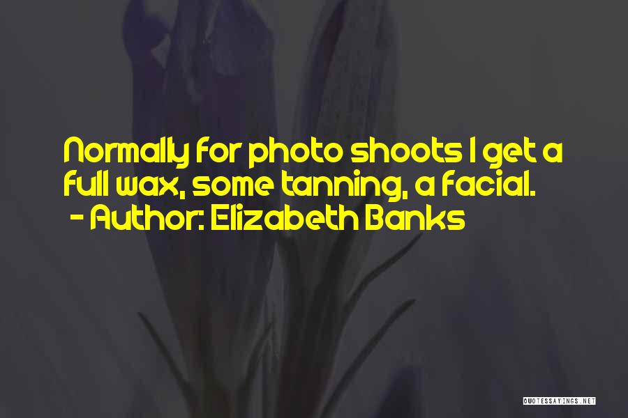 Elizabeth Banks Quotes: Normally For Photo Shoots I Get A Full Wax, Some Tanning, A Facial.