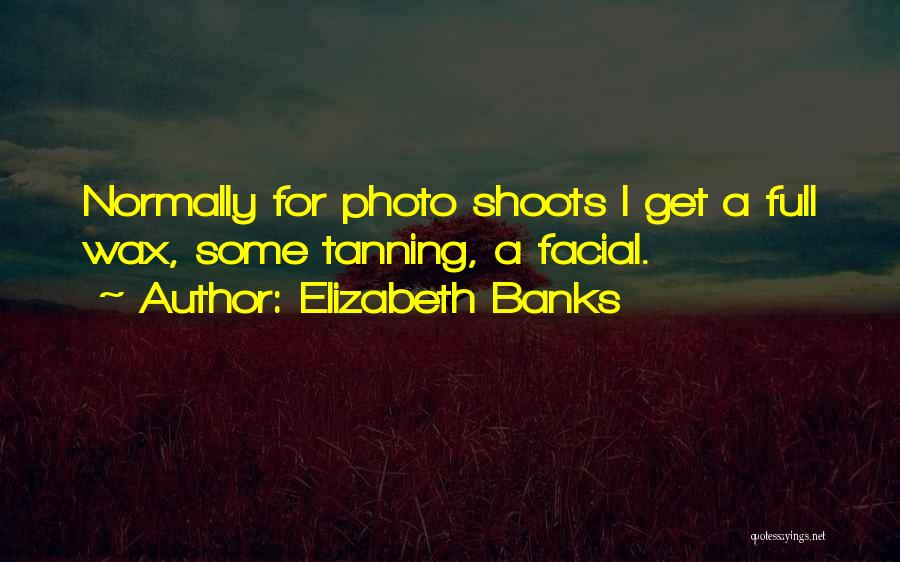 Elizabeth Banks Quotes: Normally For Photo Shoots I Get A Full Wax, Some Tanning, A Facial.