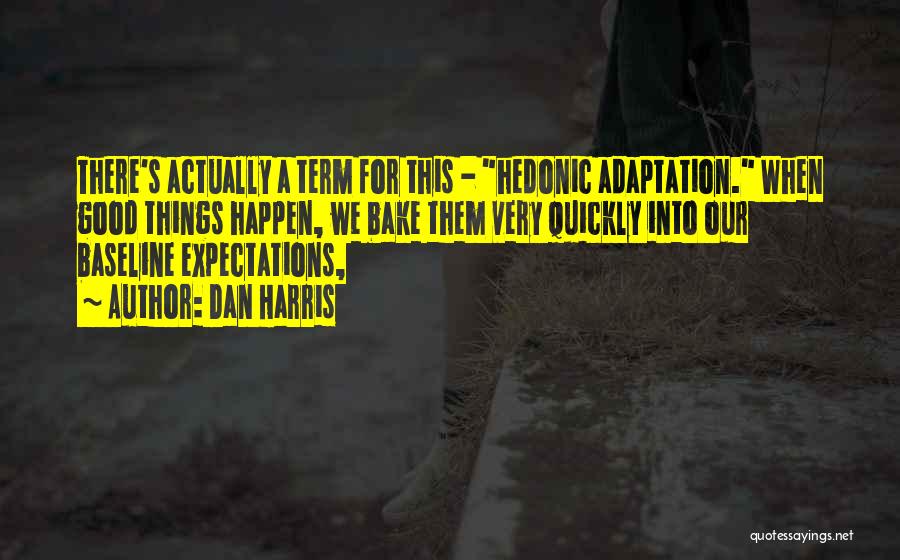 Dan Harris Quotes: There's Actually A Term For This - Hedonic Adaptation. When Good Things Happen, We Bake Them Very Quickly Into Our