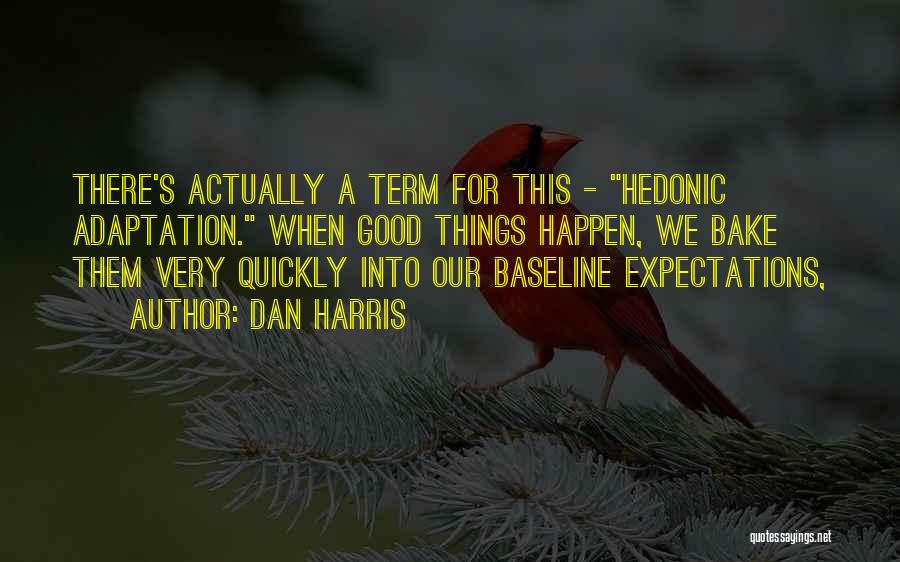 Dan Harris Quotes: There's Actually A Term For This - Hedonic Adaptation. When Good Things Happen, We Bake Them Very Quickly Into Our