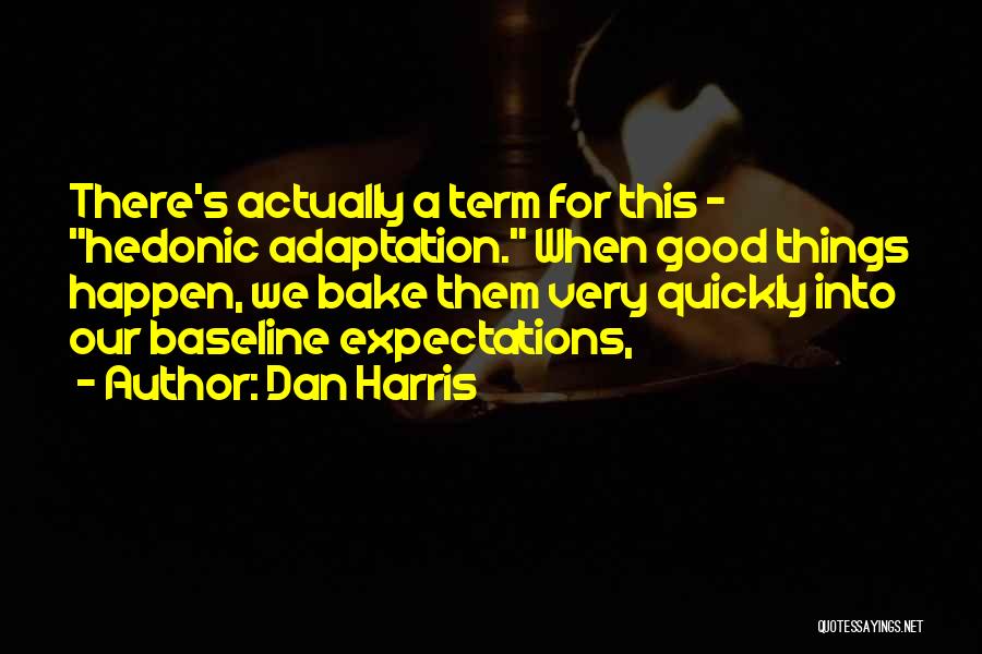 Dan Harris Quotes: There's Actually A Term For This - Hedonic Adaptation. When Good Things Happen, We Bake Them Very Quickly Into Our