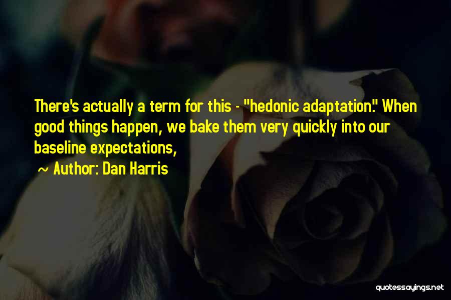 Dan Harris Quotes: There's Actually A Term For This - Hedonic Adaptation. When Good Things Happen, We Bake Them Very Quickly Into Our