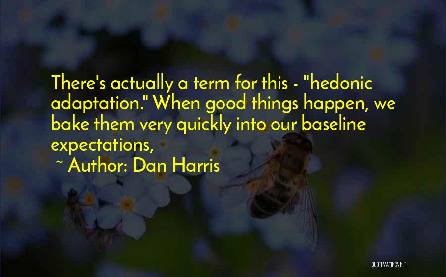 Dan Harris Quotes: There's Actually A Term For This - Hedonic Adaptation. When Good Things Happen, We Bake Them Very Quickly Into Our