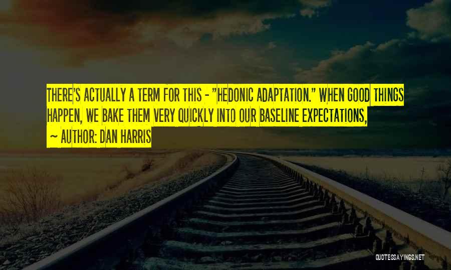 Dan Harris Quotes: There's Actually A Term For This - Hedonic Adaptation. When Good Things Happen, We Bake Them Very Quickly Into Our