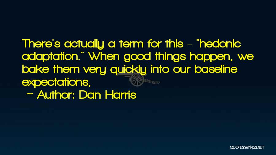 Dan Harris Quotes: There's Actually A Term For This - Hedonic Adaptation. When Good Things Happen, We Bake Them Very Quickly Into Our