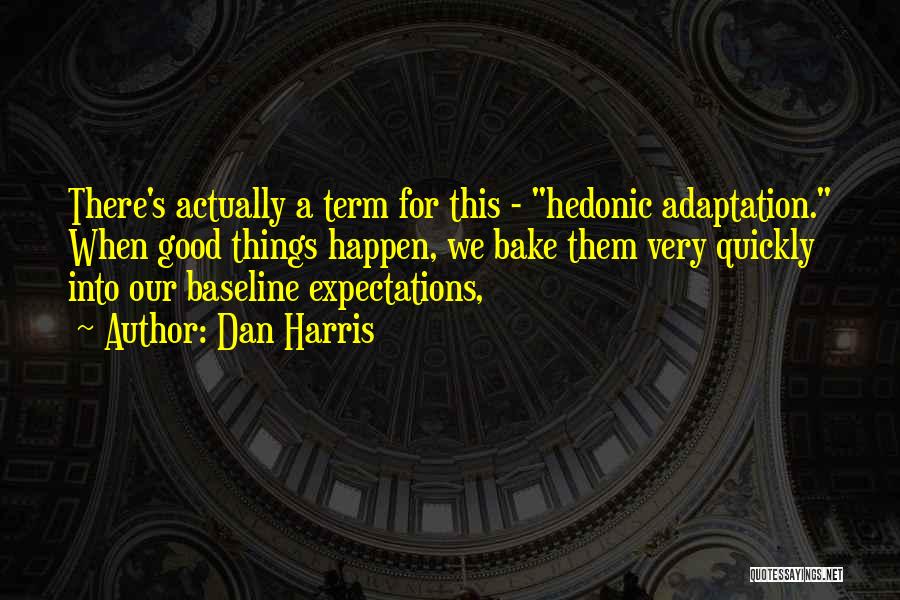 Dan Harris Quotes: There's Actually A Term For This - Hedonic Adaptation. When Good Things Happen, We Bake Them Very Quickly Into Our