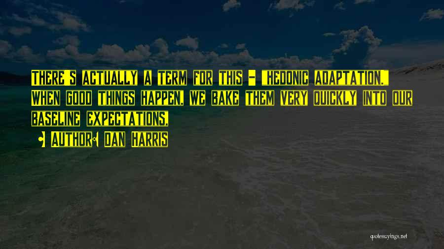 Dan Harris Quotes: There's Actually A Term For This - Hedonic Adaptation. When Good Things Happen, We Bake Them Very Quickly Into Our