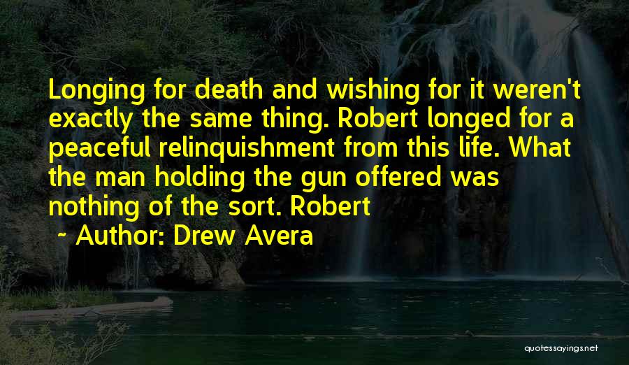 Drew Avera Quotes: Longing For Death And Wishing For It Weren't Exactly The Same Thing. Robert Longed For A Peaceful Relinquishment From This