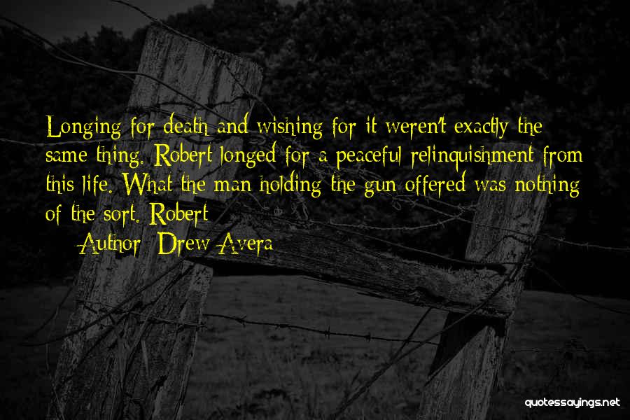 Drew Avera Quotes: Longing For Death And Wishing For It Weren't Exactly The Same Thing. Robert Longed For A Peaceful Relinquishment From This