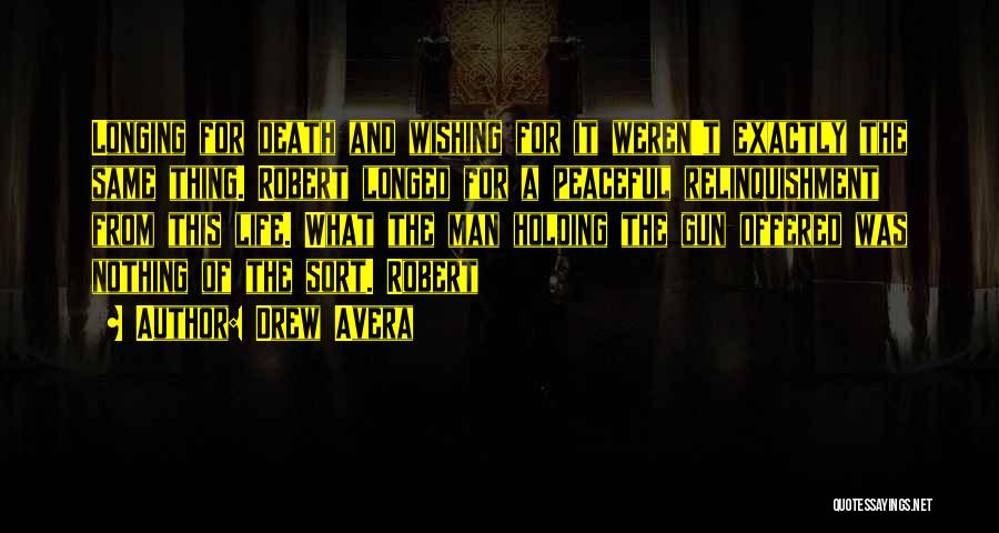 Drew Avera Quotes: Longing For Death And Wishing For It Weren't Exactly The Same Thing. Robert Longed For A Peaceful Relinquishment From This