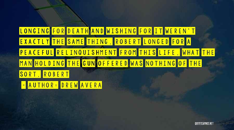 Drew Avera Quotes: Longing For Death And Wishing For It Weren't Exactly The Same Thing. Robert Longed For A Peaceful Relinquishment From This