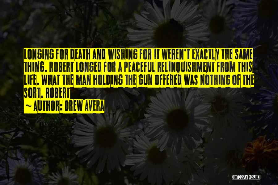 Drew Avera Quotes: Longing For Death And Wishing For It Weren't Exactly The Same Thing. Robert Longed For A Peaceful Relinquishment From This