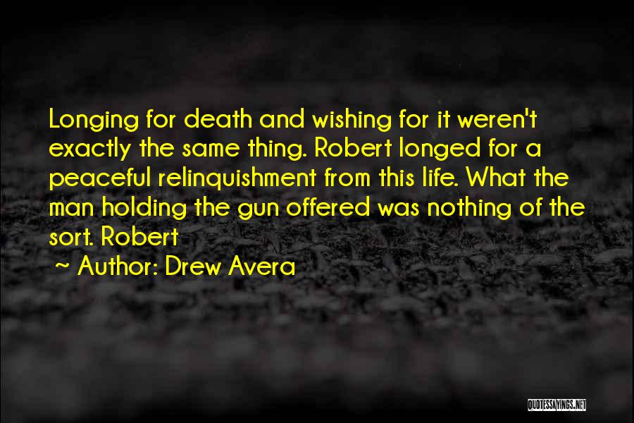 Drew Avera Quotes: Longing For Death And Wishing For It Weren't Exactly The Same Thing. Robert Longed For A Peaceful Relinquishment From This