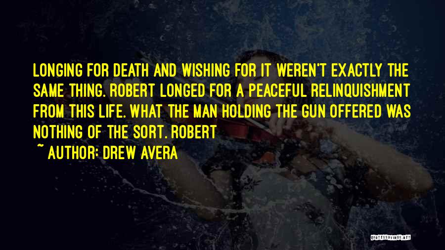 Drew Avera Quotes: Longing For Death And Wishing For It Weren't Exactly The Same Thing. Robert Longed For A Peaceful Relinquishment From This