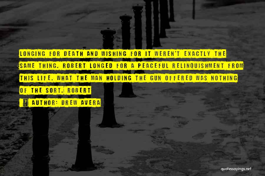 Drew Avera Quotes: Longing For Death And Wishing For It Weren't Exactly The Same Thing. Robert Longed For A Peaceful Relinquishment From This