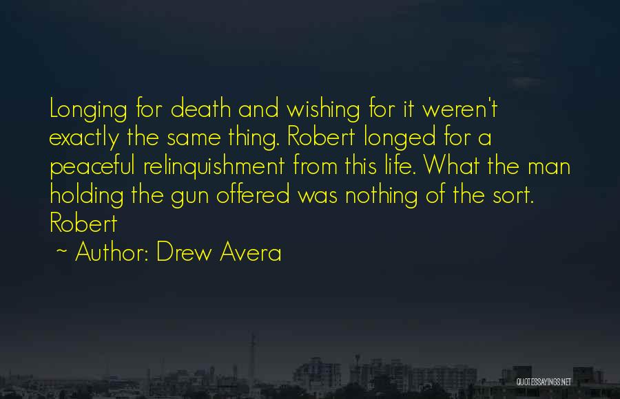 Drew Avera Quotes: Longing For Death And Wishing For It Weren't Exactly The Same Thing. Robert Longed For A Peaceful Relinquishment From This