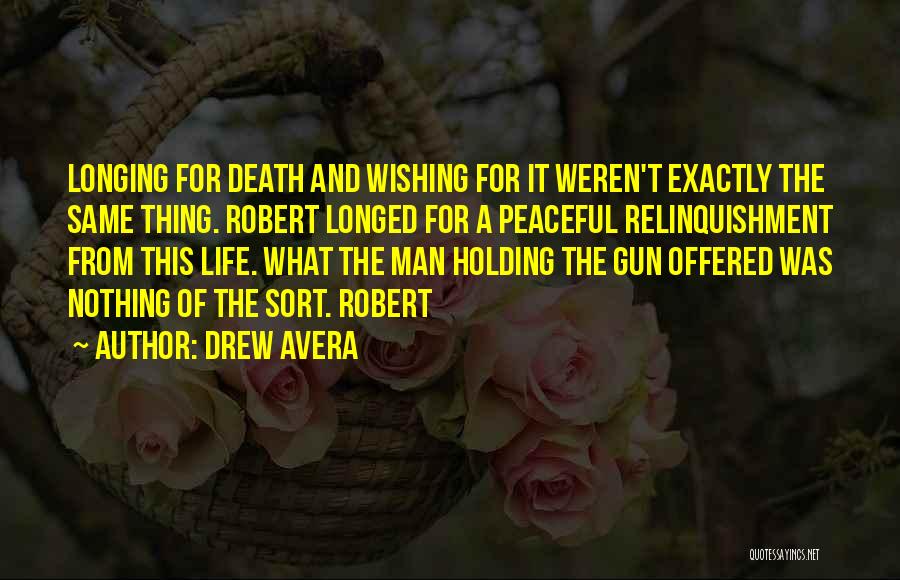 Drew Avera Quotes: Longing For Death And Wishing For It Weren't Exactly The Same Thing. Robert Longed For A Peaceful Relinquishment From This