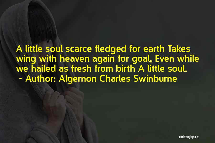 Algernon Charles Swinburne Quotes: A Little Soul Scarce Fledged For Earth Takes Wing With Heaven Again For Goal, Even While We Hailed As Fresh