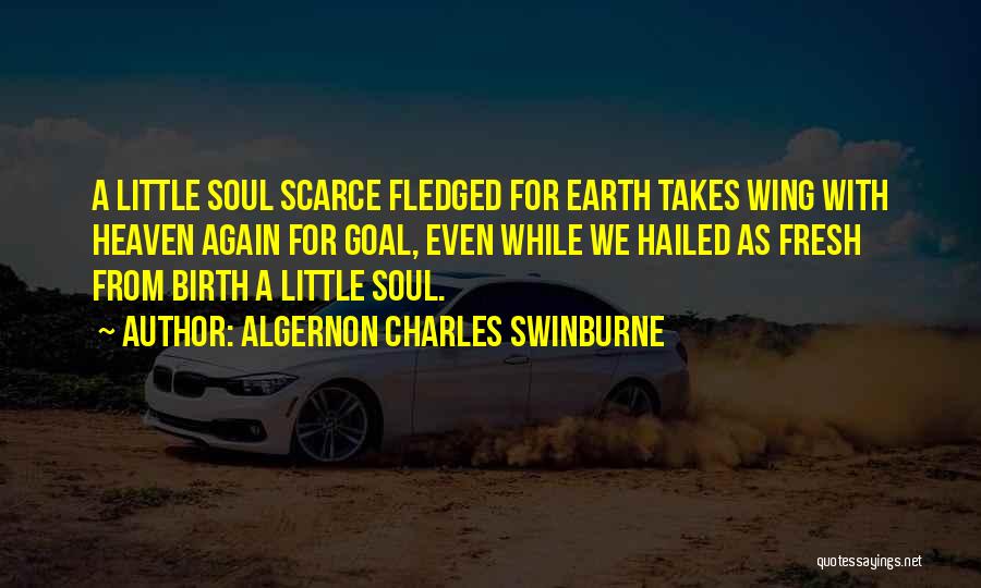 Algernon Charles Swinburne Quotes: A Little Soul Scarce Fledged For Earth Takes Wing With Heaven Again For Goal, Even While We Hailed As Fresh