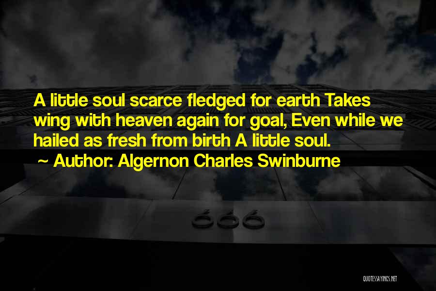 Algernon Charles Swinburne Quotes: A Little Soul Scarce Fledged For Earth Takes Wing With Heaven Again For Goal, Even While We Hailed As Fresh