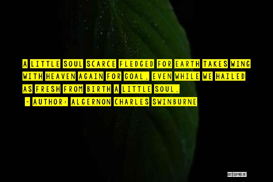 Algernon Charles Swinburne Quotes: A Little Soul Scarce Fledged For Earth Takes Wing With Heaven Again For Goal, Even While We Hailed As Fresh