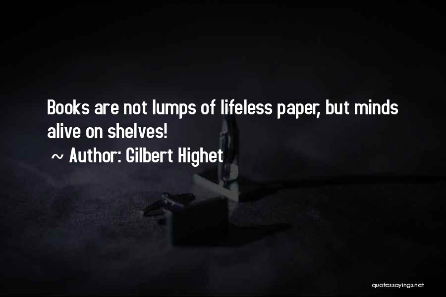 Gilbert Highet Quotes: Books Are Not Lumps Of Lifeless Paper, But Minds Alive On Shelves!