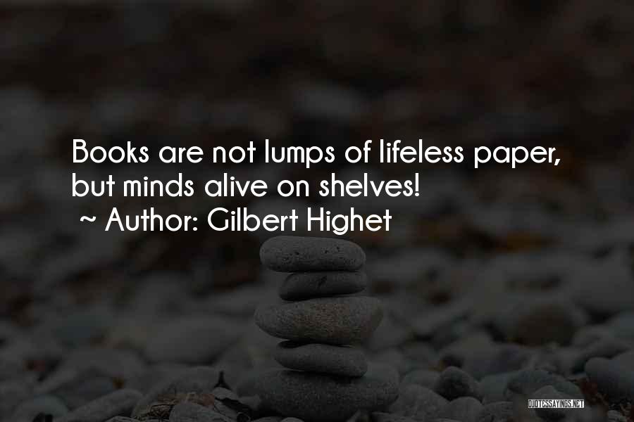 Gilbert Highet Quotes: Books Are Not Lumps Of Lifeless Paper, But Minds Alive On Shelves!