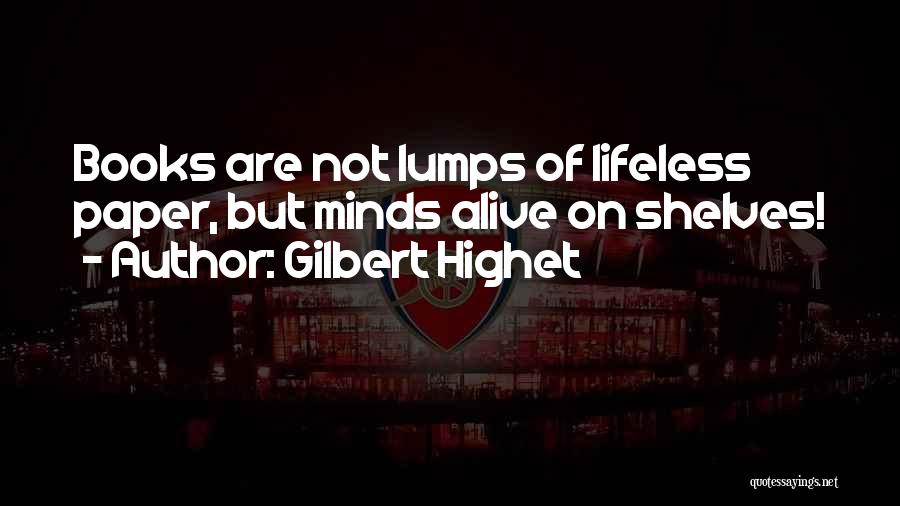 Gilbert Highet Quotes: Books Are Not Lumps Of Lifeless Paper, But Minds Alive On Shelves!