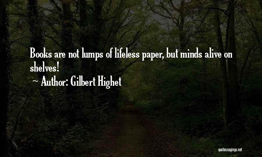 Gilbert Highet Quotes: Books Are Not Lumps Of Lifeless Paper, But Minds Alive On Shelves!