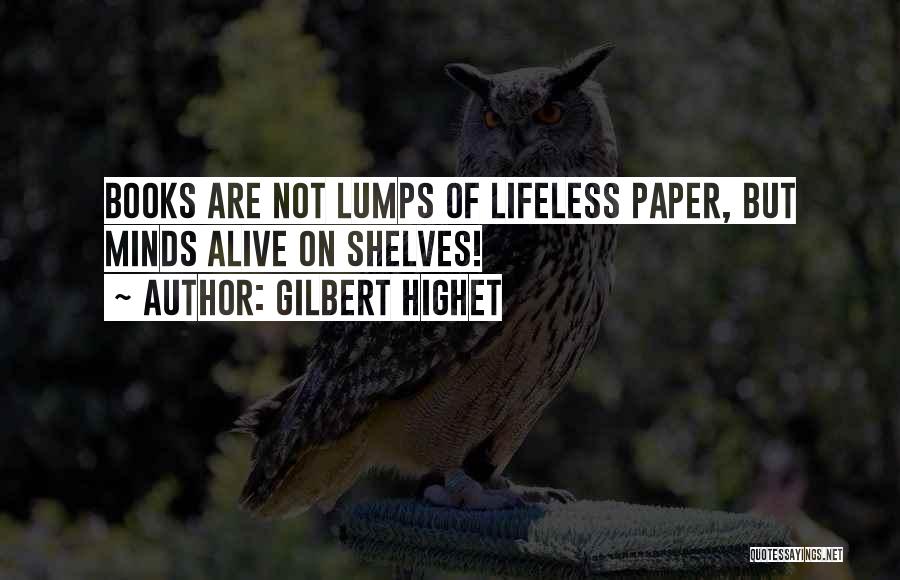 Gilbert Highet Quotes: Books Are Not Lumps Of Lifeless Paper, But Minds Alive On Shelves!