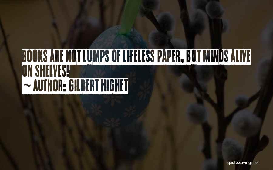 Gilbert Highet Quotes: Books Are Not Lumps Of Lifeless Paper, But Minds Alive On Shelves!