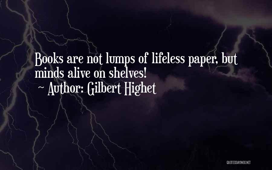 Gilbert Highet Quotes: Books Are Not Lumps Of Lifeless Paper, But Minds Alive On Shelves!