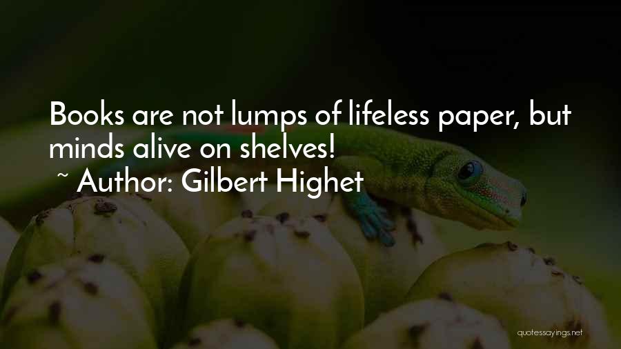 Gilbert Highet Quotes: Books Are Not Lumps Of Lifeless Paper, But Minds Alive On Shelves!